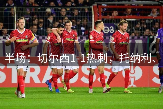 半场：切尔西1-1热刺，托纳利、埃斯特旺破门